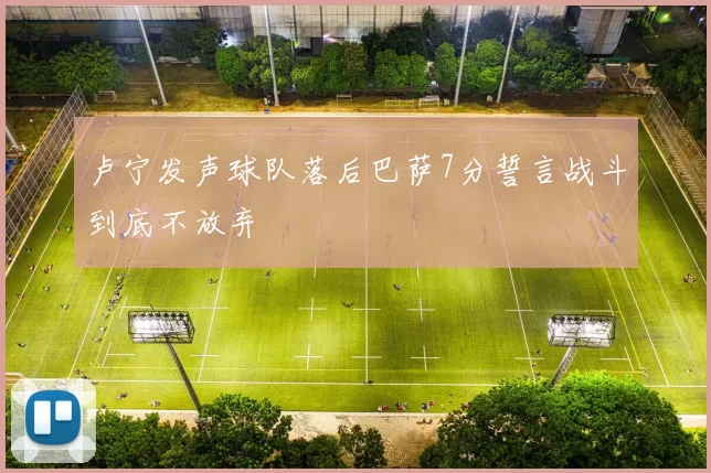 卢宁发声球队落后巴萨7分誓言战斗到底不放弃