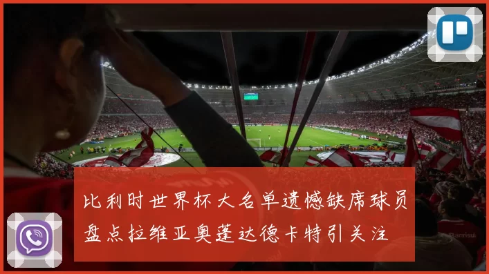 比利时世界杯大名单遗憾缺席球员盘点拉维亚奥蓬达德卡特引关注