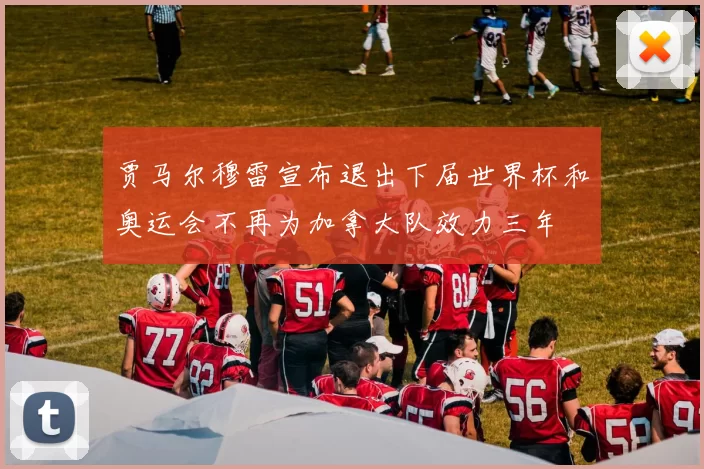 贾马尔穆雷宣布退出下届世界杯和奥运会不再为加拿大队效力三年