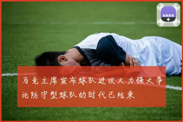 马竞主席宣布球队进攻火力强大争论防守型球队的时代已结束