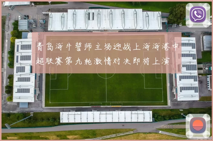 青岛海牛誓师主场迎战上海海港中超联赛第九轮激情对决即将上演