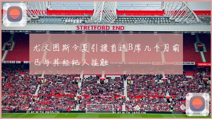 尤文图斯今夏引援首选B席几个月前已与其经纪人接触