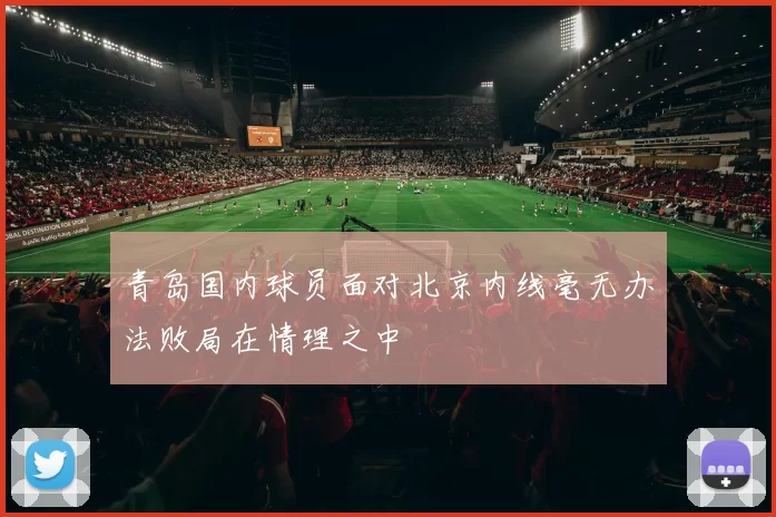 青岛国内球员面对北京内线毫无办法败局在情理之中