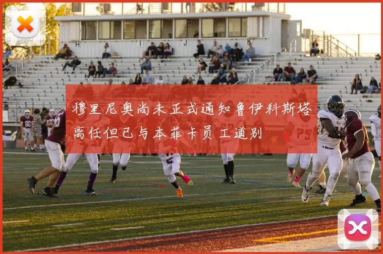 穆里尼奥尚未正式通知鲁伊科斯塔离任但已与本菲卡员工道别