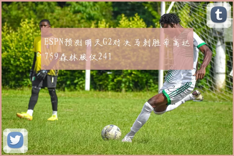 ESPN预测明天G2对决马刺胜率高达759森林狼仅241