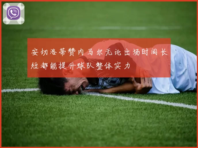 安切洛蒂赞内马尔无论出场时间长短都能提升球队整体实力